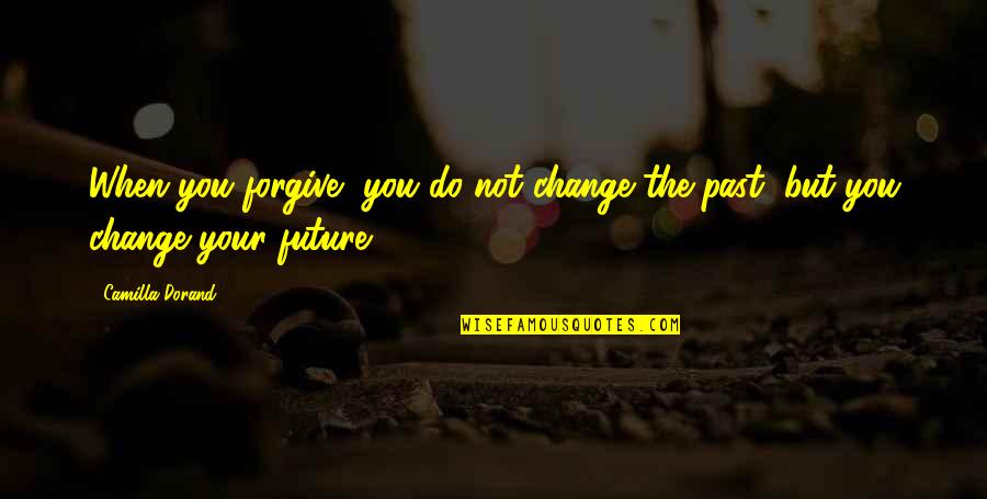 Change For The Future Quotes By Camilla Dorand: When you forgive, you do not change the