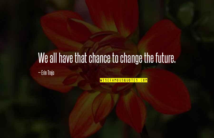 Change For The Future Quotes By Erin Trejo: We all have that chance to change the