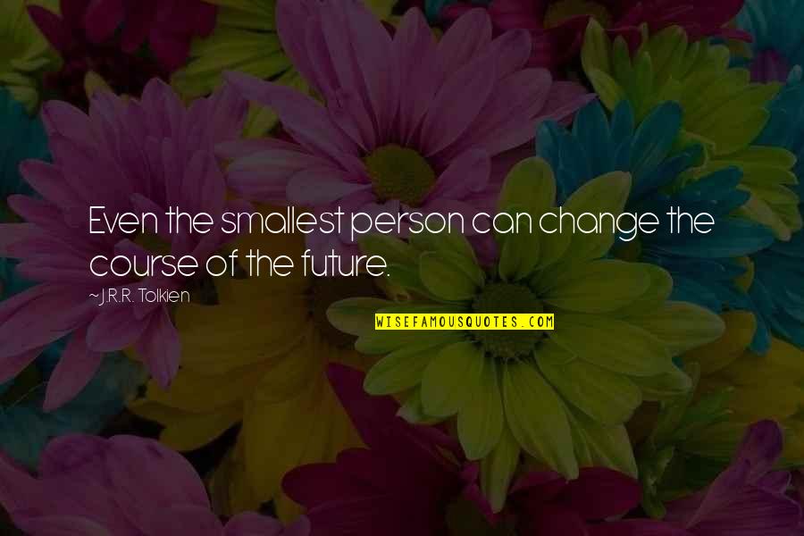 Change For The Future Quotes By J.R.R. Tolkien: Even the smallest person can change the course