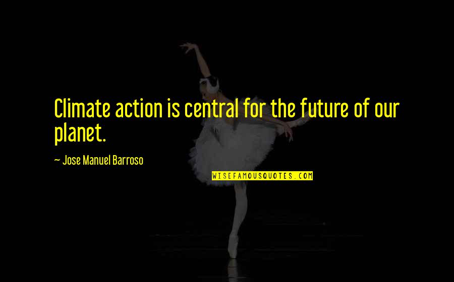 Change For The Future Quotes By Jose Manuel Barroso: Climate action is central for the future of