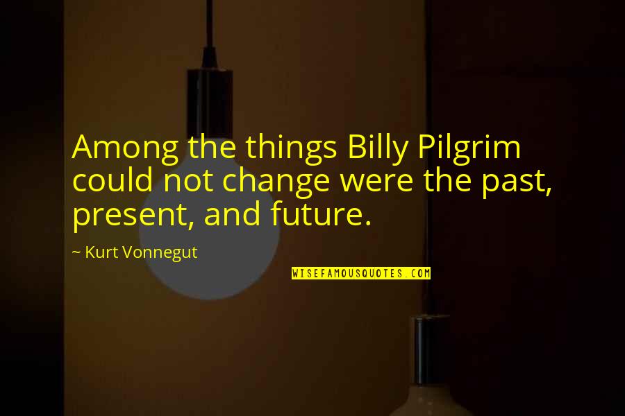 Change For The Future Quotes By Kurt Vonnegut: Among the things Billy Pilgrim could not change