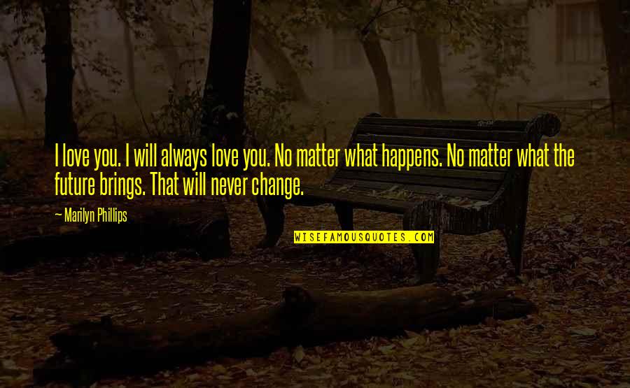 Change For The Future Quotes By Marilyn Phillips: I love you. I will always love you.