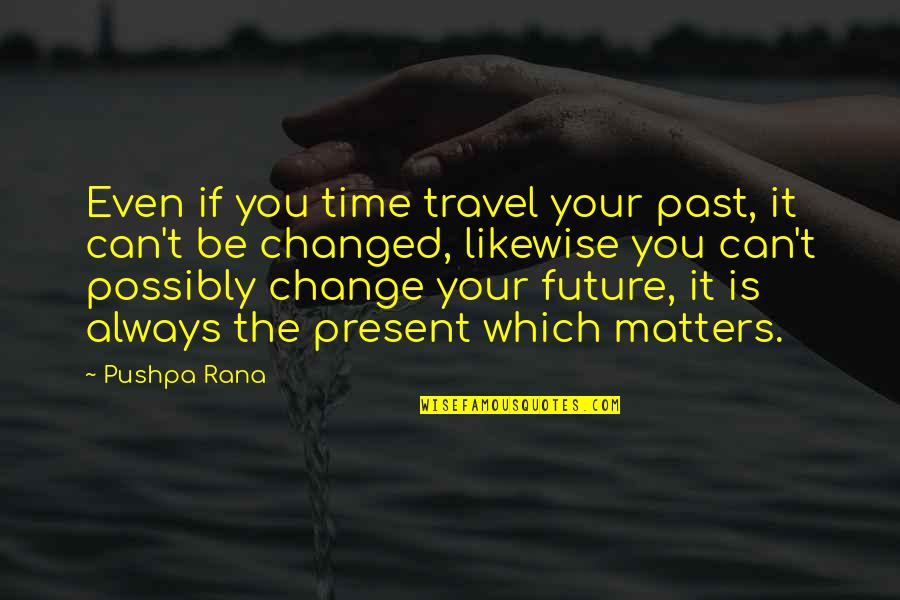 Change For The Future Quotes By Pushpa Rana: Even if you time travel your past, it