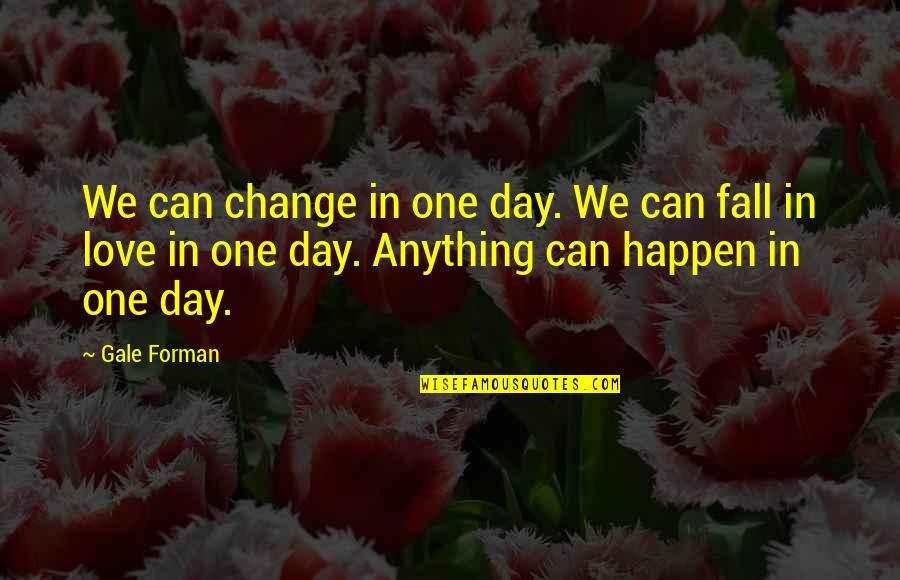 Change For The One You Love Quotes By Gale Forman: We can change in one day. We can