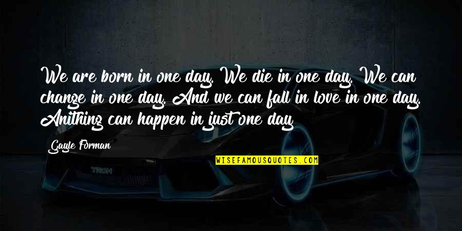 Change For The One You Love Quotes By Gayle Forman: We are born in one day. We die