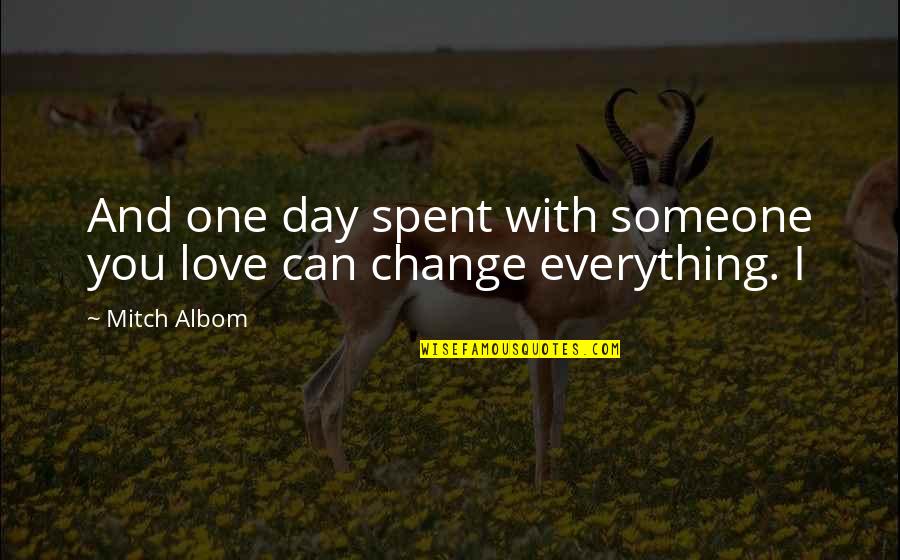 Change For The One You Love Quotes By Mitch Albom: And one day spent with someone you love