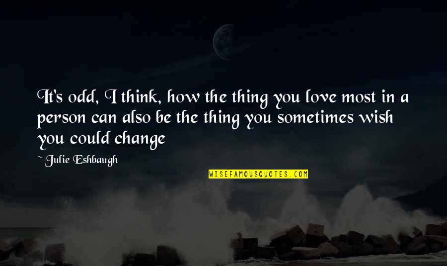 Change For The Person You Love Quotes By Julie Eshbaugh: It's odd, I think, how the thing you
