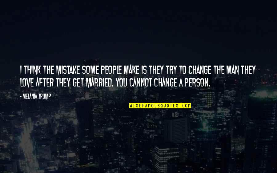 Change For The Person You Love Quotes By Melania Trump: I think the mistake some people make is