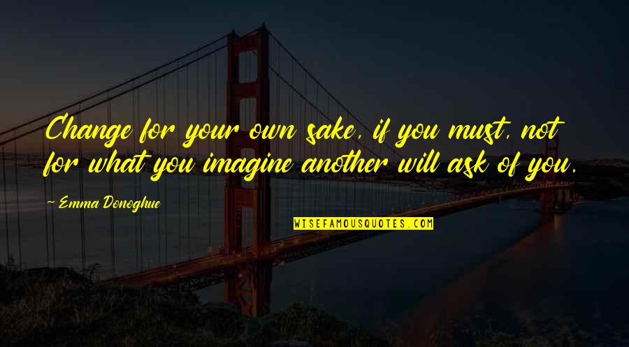 Change For The Sake Of Change Quotes By Emma Donoghue: Change for your own sake, if you must,