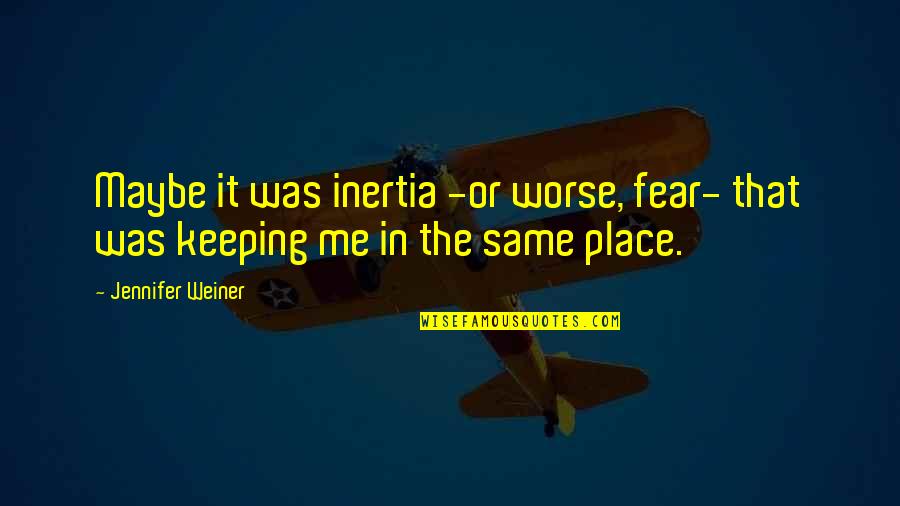 Change For Worse Quotes By Jennifer Weiner: Maybe it was inertia -or worse, fear- that