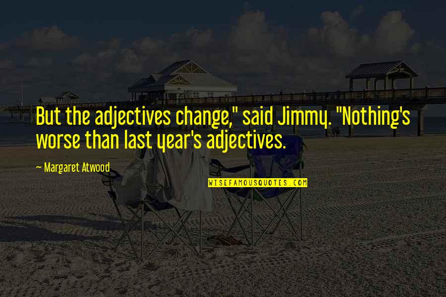 Change For Worse Quotes By Margaret Atwood: But the adjectives change," said Jimmy. "Nothing's worse