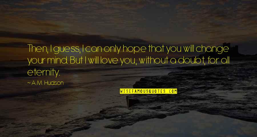 Change For Your Love Quotes By A.M. Hudson: Then, I guess, I can only hope that
