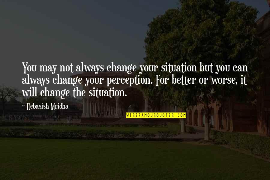 Change For Your Love Quotes By Debasish Mridha: You may not always change your situation but