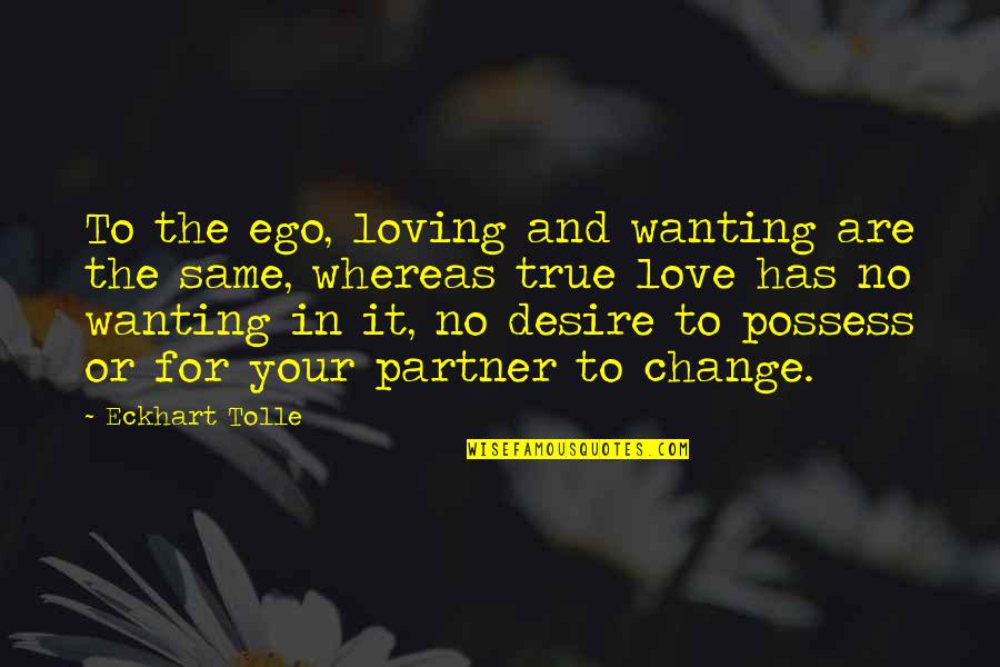Change For Your Love Quotes By Eckhart Tolle: To the ego, loving and wanting are the