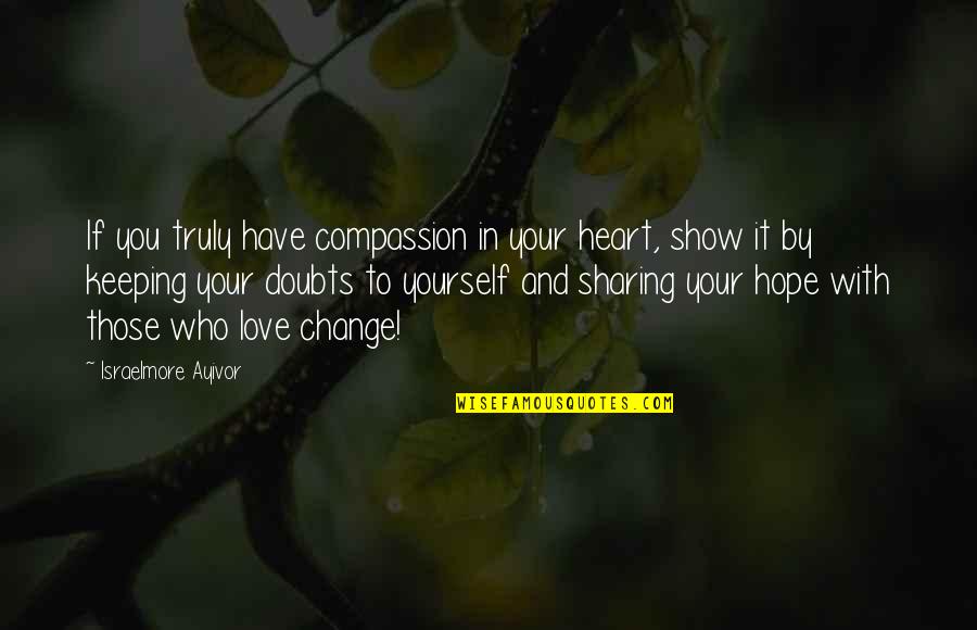 Change For Your Love Quotes By Israelmore Ayivor: If you truly have compassion in your heart,