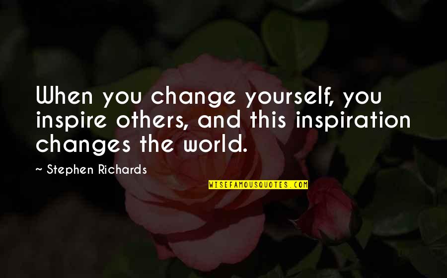 Change For Yourself Not For Others Quotes By Stephen Richards: When you change yourself, you inspire others, and Change For Yourself Not For Others Quotes By Stephen Richards: When you change yourself, you inspire others, and