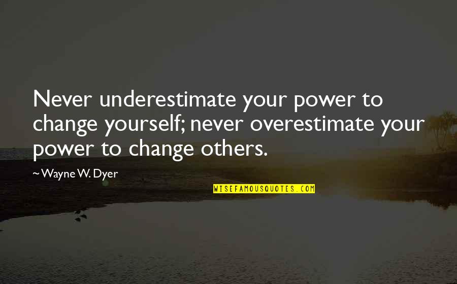 Change For Yourself Not For Others Quotes By Wayne W. Dyer: Never underestimate your power to change yourself; never Change For Yourself Not For Others Quotes By Wayne W. Dyer: Never underestimate your power to change yourself; never