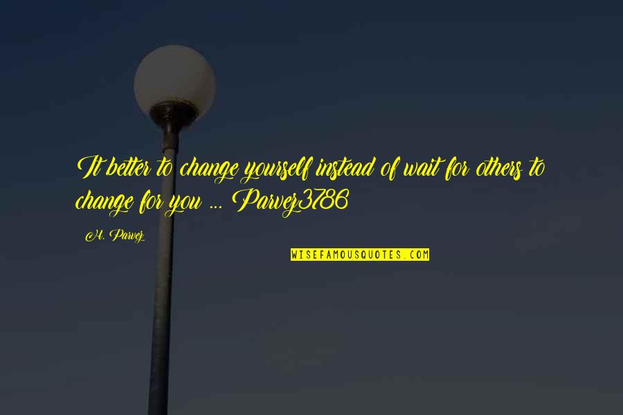 Change For Yourself Quotes By H. Parvez: It better to change yourself instead of wait