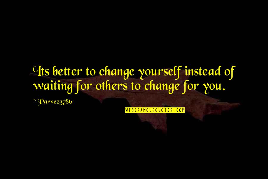 Change For Yourself Quotes By Parvez3786: Its better to change yourself instead of waiting