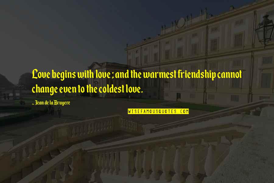 Change Friendship Quotes By Jean De La Bruyere: Love begins with love ; and the warmest Change Friendship Quotes By Jean De La Bruyere: Love begins with love ; and the warmest