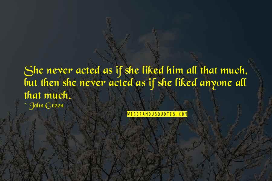 Change From Famous People Quotes By John Green: She never acted as if she liked him Change From Famous People Quotes By John Green: She never acted as if she liked him