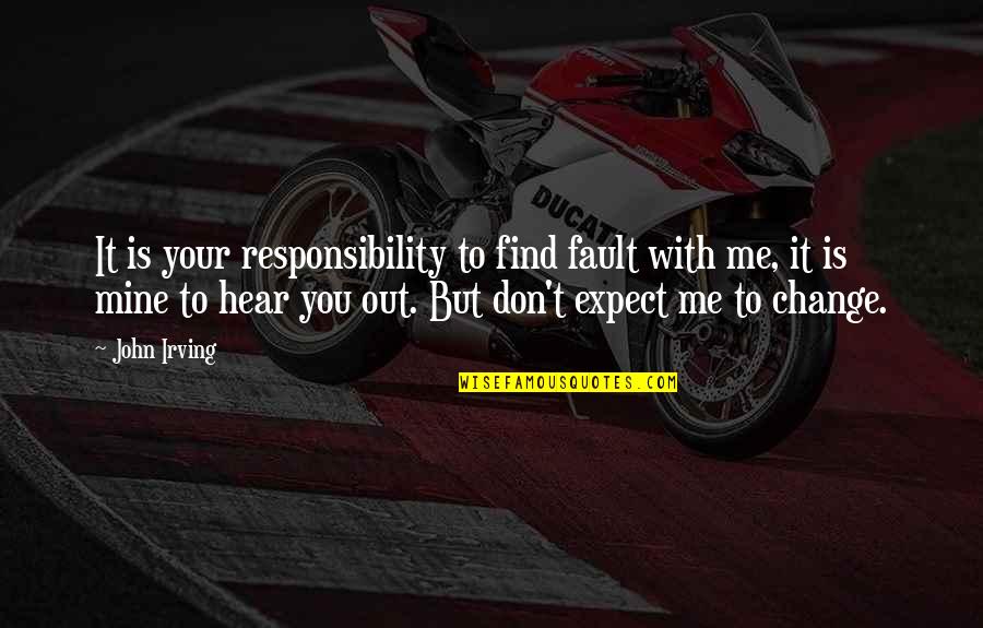 Change From Famous People Quotes By John Irving: It is your responsibility to find fault with Change From Famous People Quotes By John Irving: It is your responsibility to find fault with