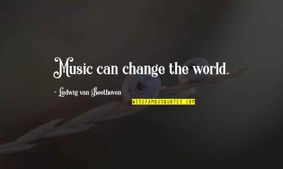 Change From Music Quotes By Ludwig Van Beethoven: Music can change the world.