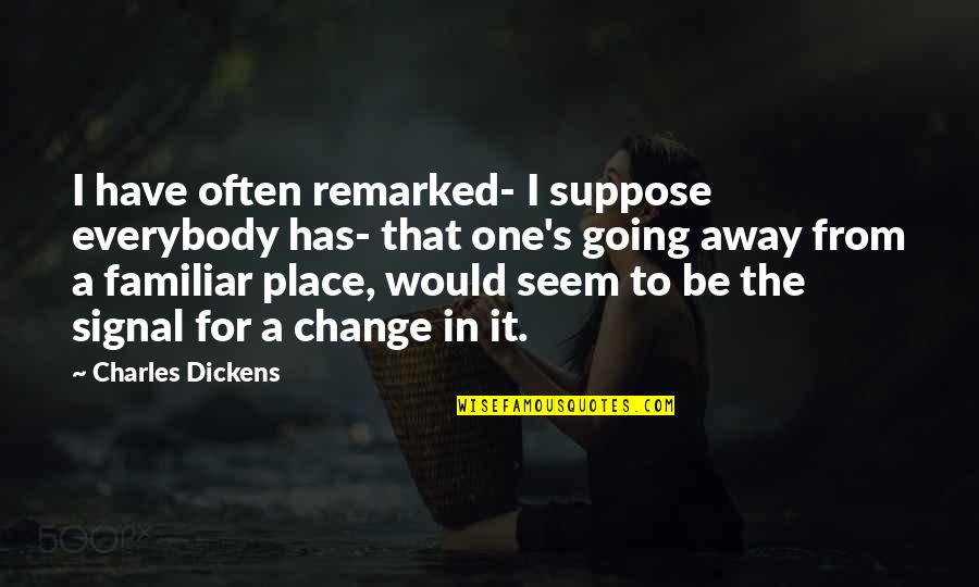 Change From Quotes By Charles Dickens: I have often remarked- I suppose everybody has-