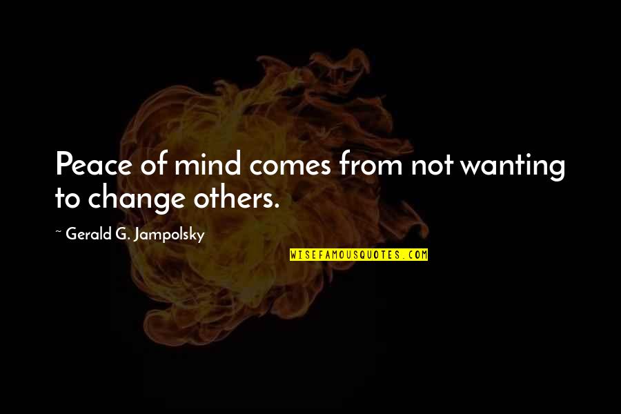 Change From Quotes By Gerald G. Jampolsky: Peace of mind comes from not wanting to