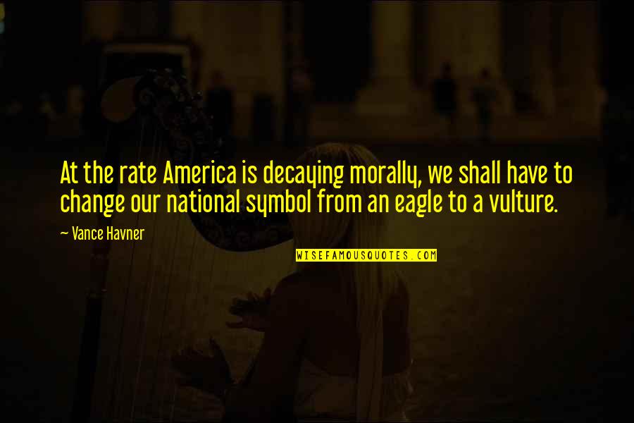 Change From Quotes By Vance Havner: At the rate America is decaying morally, we