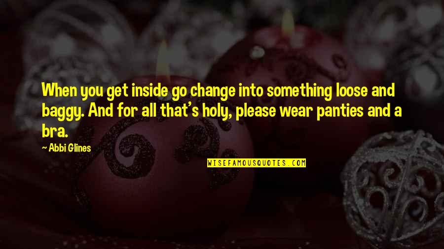 Change From The Inside Out Quotes By Abbi Glines: When you get inside go change into something Change From The Inside Out Quotes By Abbi Glines: When you get inside go change into something
