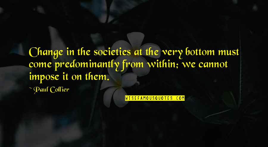Change From Within Quotes By Paul Collier: Change in the societies at the very bottom