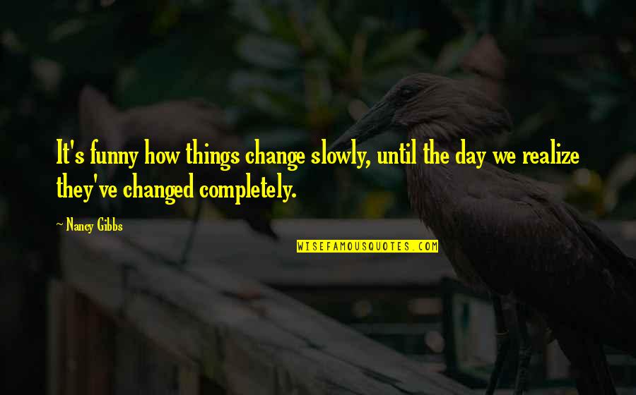Change Funny Quotes By Nancy Gibbs: It's funny how things change slowly, until the