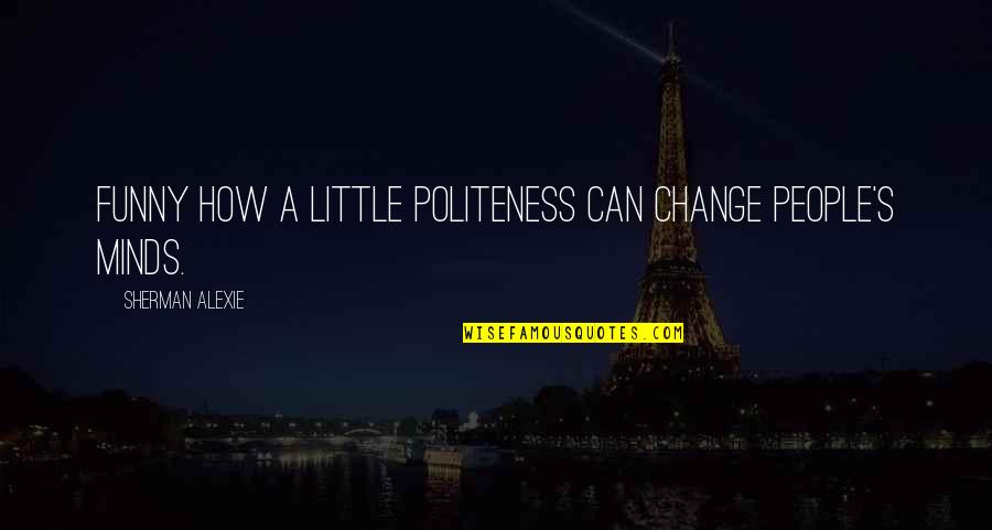 Change Funny Quotes By Sherman Alexie: Funny how a little politeness can change people's