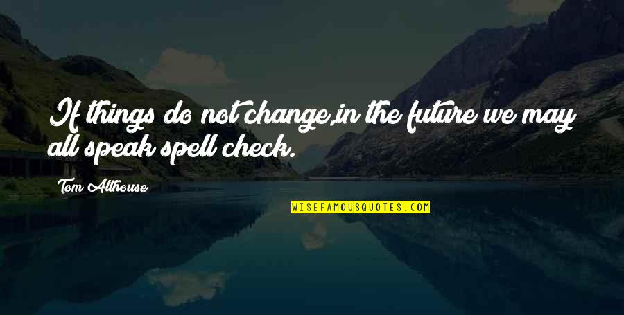 Change Funny Quotes By Tom Althouse: If things do not change,in the future we