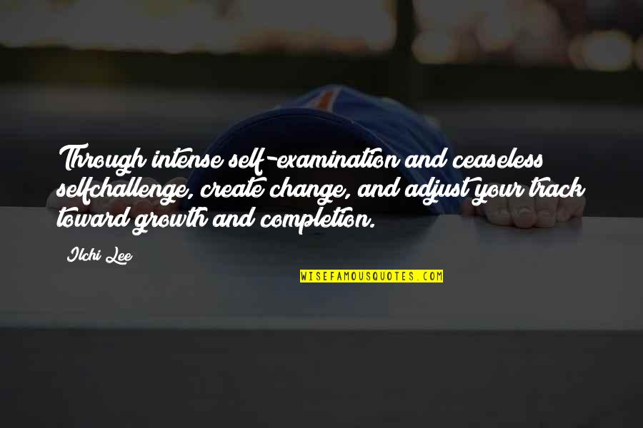 Change Growth Quotes By Ilchi Lee: Through intense self-examination and ceaseless selfchallenge, create change,