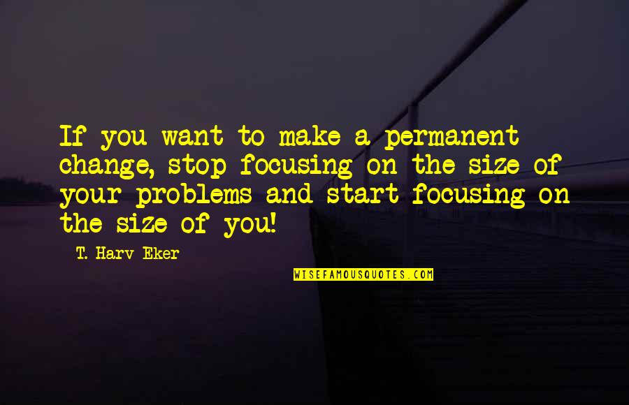 Change Growth Quotes By T. Harv Eker: If you want to make a permanent change,