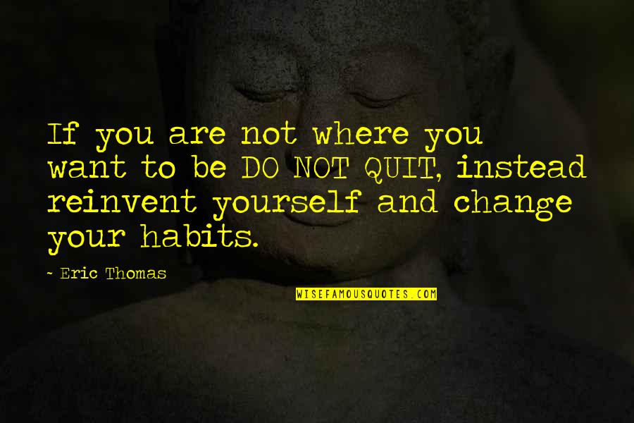 Change Habits Quotes By Eric Thomas: If you are not where you want to Change Habits Quotes By Eric Thomas: If you are not where you want to