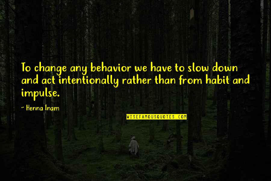 Change Habits Quotes By Henna Inam: To change any behavior we have to slow Change Habits Quotes By Henna Inam: To change any behavior we have to slow