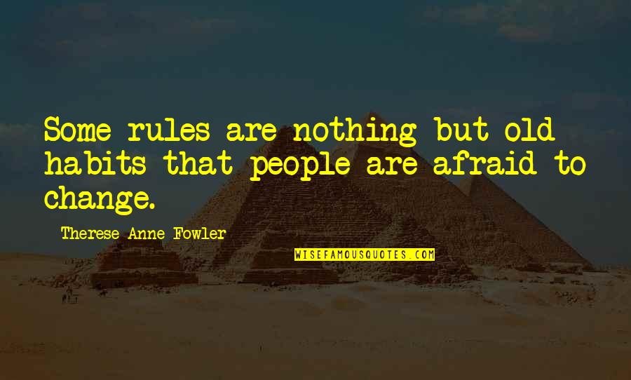 Change Habits Quotes By Therese Anne Fowler: Some rules are nothing but old habits that Change Habits Quotes By Therese Anne Fowler: Some rules are nothing but old habits that