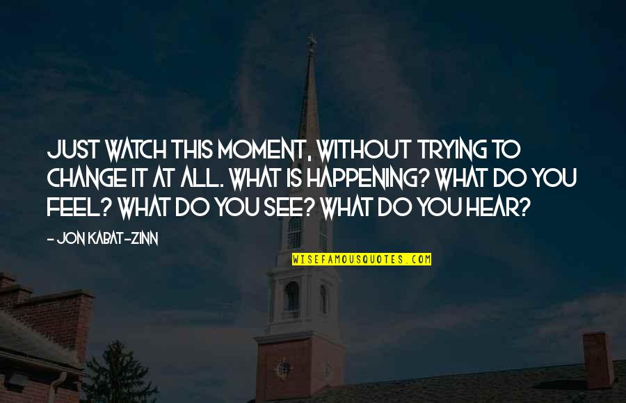 Change Happening Quotes By Jon Kabat-Zinn: Just watch this moment, without trying to change Change Happening Quotes By Jon Kabat-Zinn: Just watch this moment, without trying to change