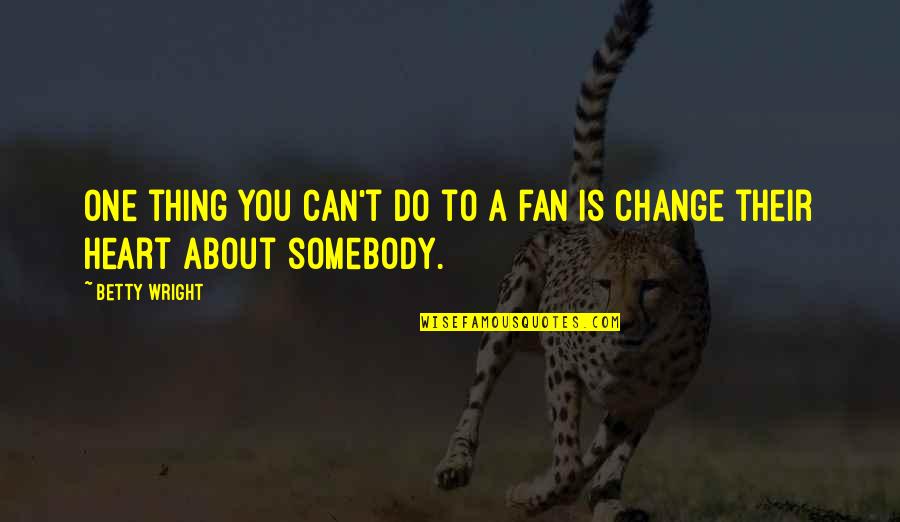 Change Heart Quotes By Betty Wright: One thing you can't do to a fan