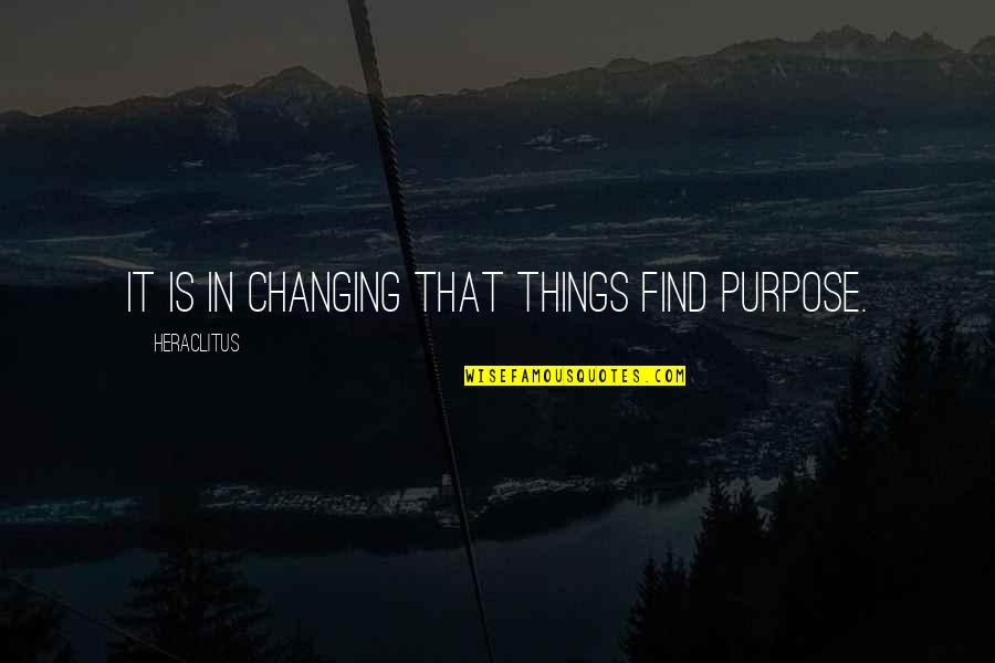 Change Heraclitus Quotes By Heraclitus: It is in changing that things find purpose. Change Heraclitus Quotes By Heraclitus: It is in changing that things find purpose.