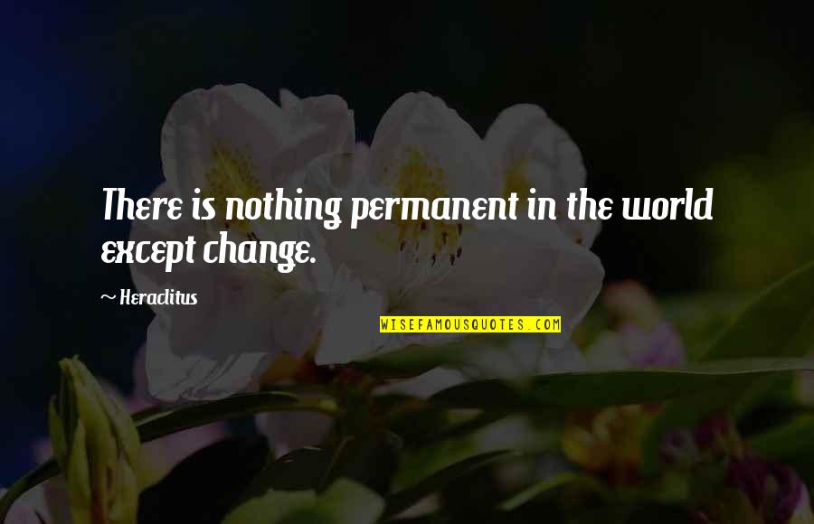 Change Heraclitus Quotes By Heraclitus: There is nothing permanent in the world except
