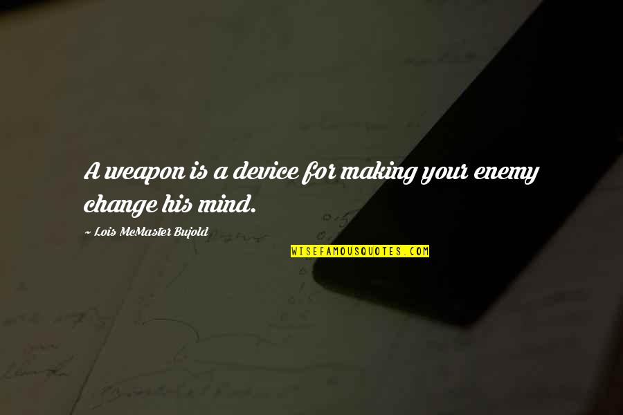 Change His Mind Quotes By Lois McMaster Bujold: A weapon is a device for making your Change His Mind Quotes By Lois McMaster Bujold: A weapon is a device for making your