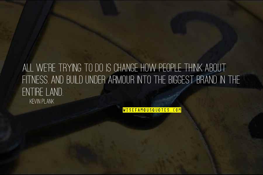 Change How You Think About It Quotes By Kevin Plank: All we're trying to do is change how