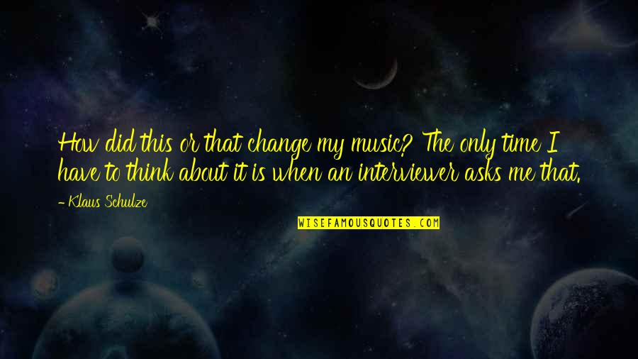 Change How You Think About It Quotes By Klaus Schulze: How did this or that change my music?