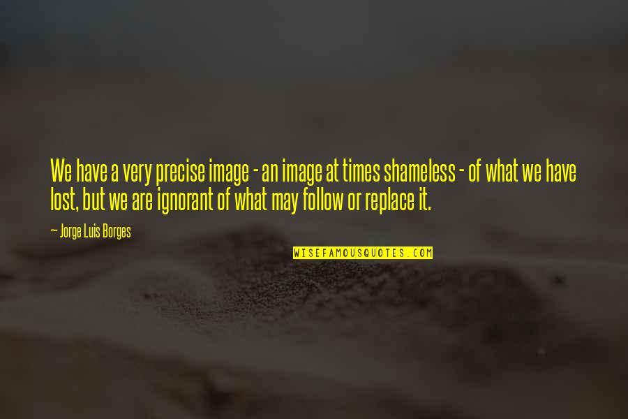 Change Image Quotes By Jorge Luis Borges: We have a very precise image - an