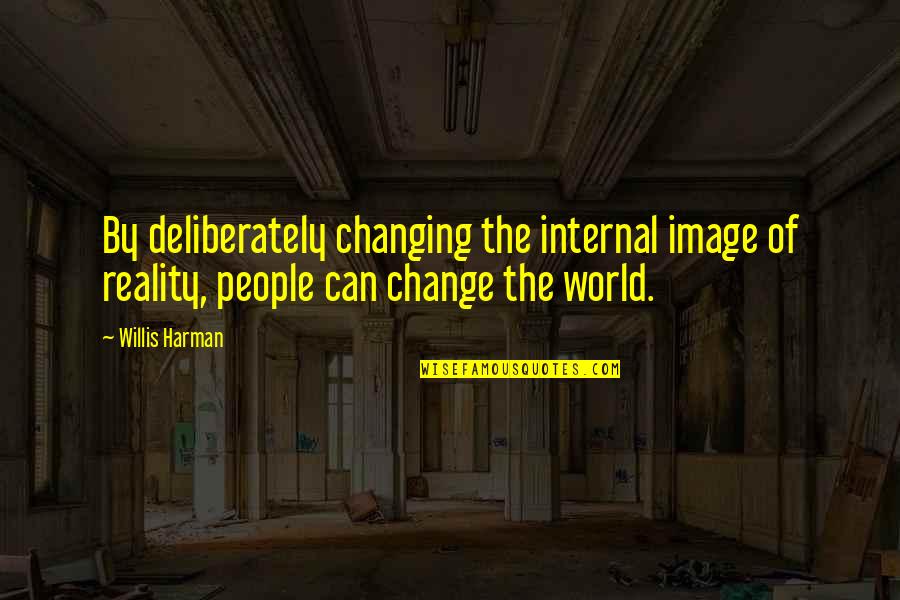 Change Image Quotes By Willis Harman: By deliberately changing the internal image of reality,