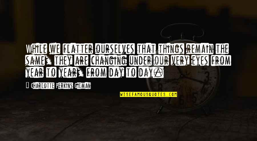 Change In A Year Quotes By Charlotte Perkins Gilman: While we flatter ourselves that things remain the